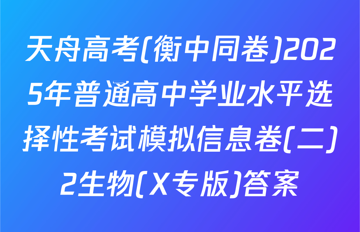 天舟高考(衡中同卷)2025年普通高中学业水平选择性考试模拟信息卷(二)2生物(X专版)答案