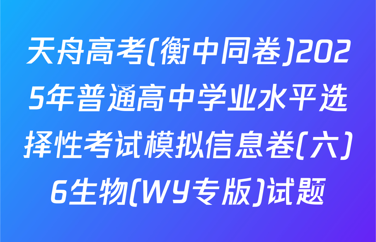 天舟高考(衡中同卷)2025年普通高中学业水平选择性考试模拟信息卷(六)6生物(WY专版)试题