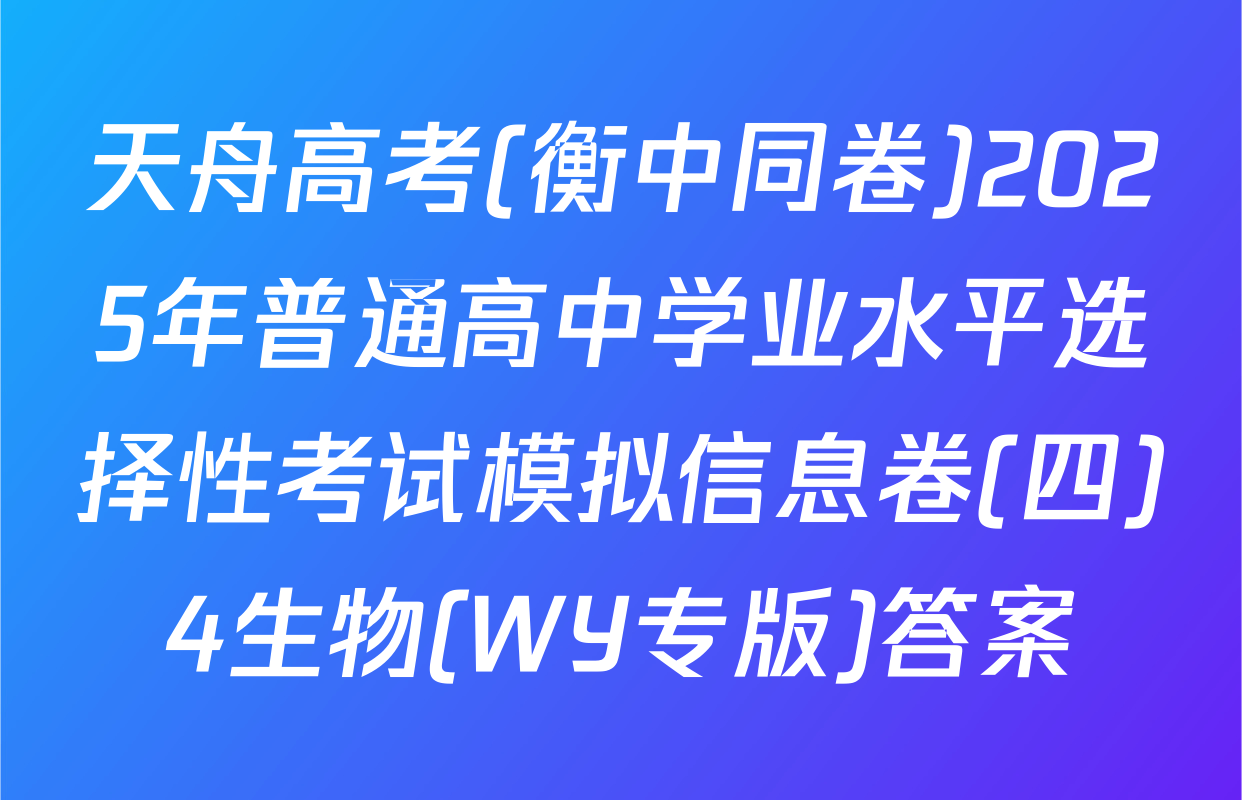 天舟高考(衡中同卷)2025年普通高中学业水平选择性考试模拟信息卷(四)4生物(WY专版)答案