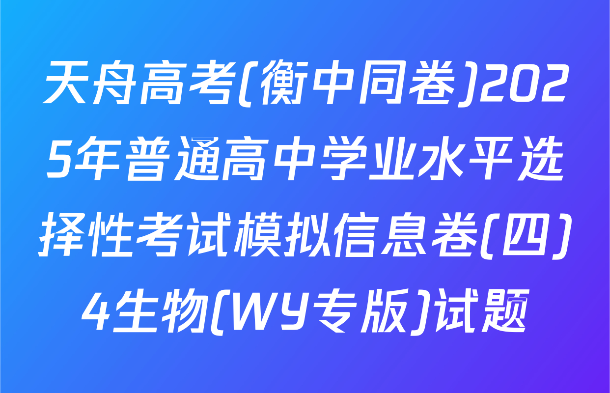 天舟高考(衡中同卷)2025年普通高中学业水平选择性考试模拟信息卷(四)4生物(WY专版)试题