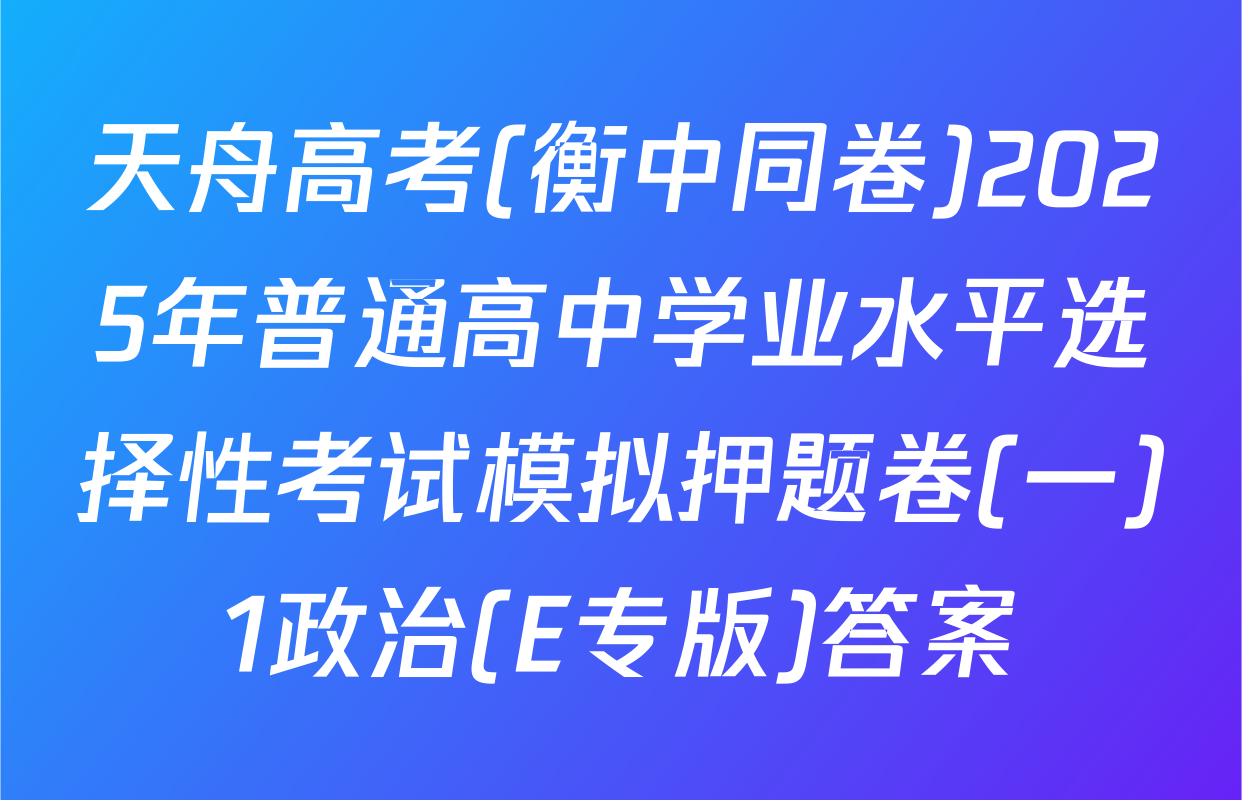 天舟高考(衡中同卷)2025年普通高中学业水平选择性考试模拟押题卷(一)1政治(E专版)答案