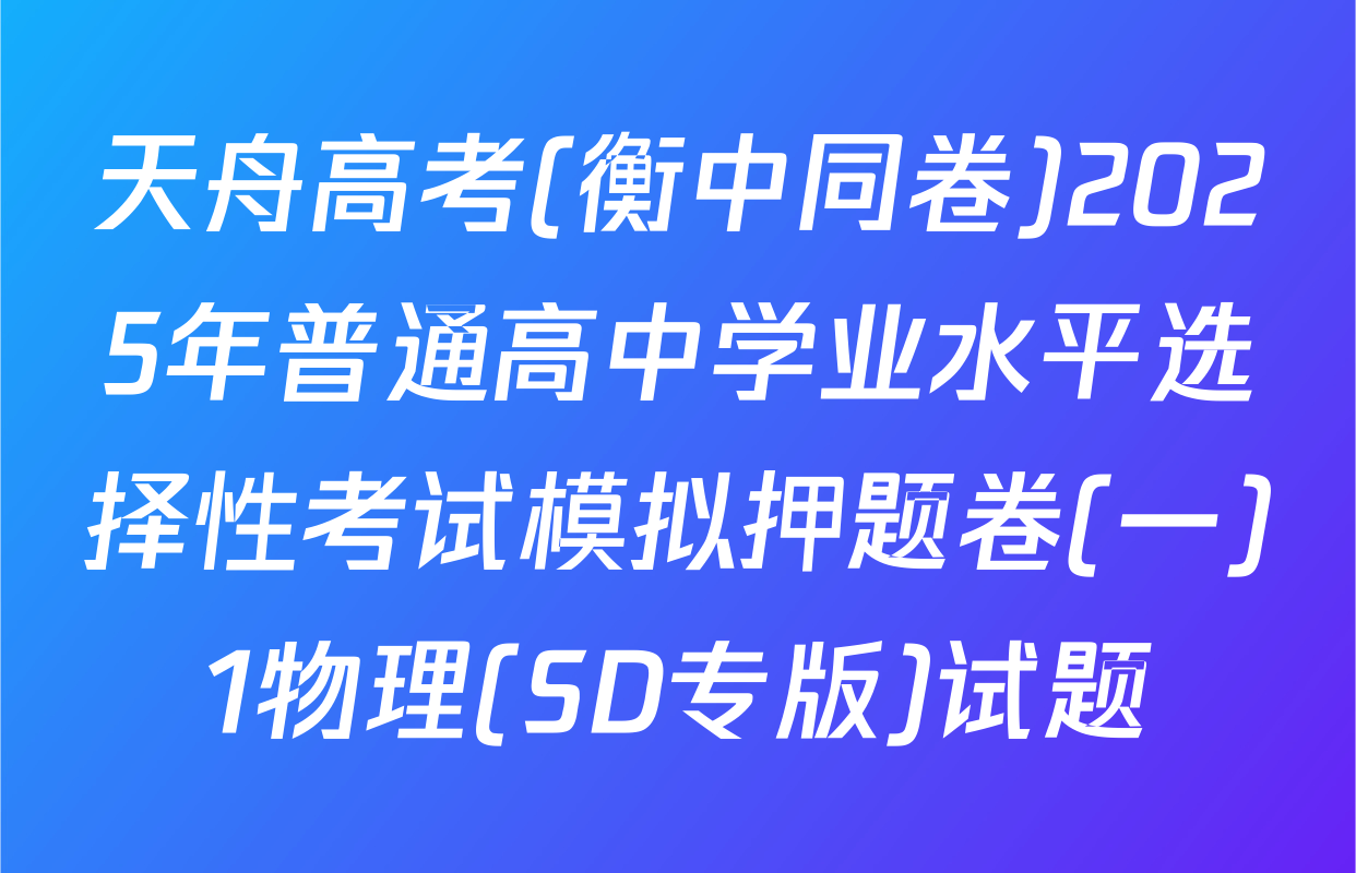 天舟高考(衡中同卷)2025年普通高中学业水平选择性考试模拟押题卷(一)1物理(SD专版)试题