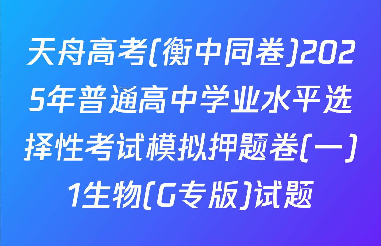 天舟高考(衡中同卷)2025年普通高中学业水平选择性考试模拟押题卷(一)1生物(G专版)试题