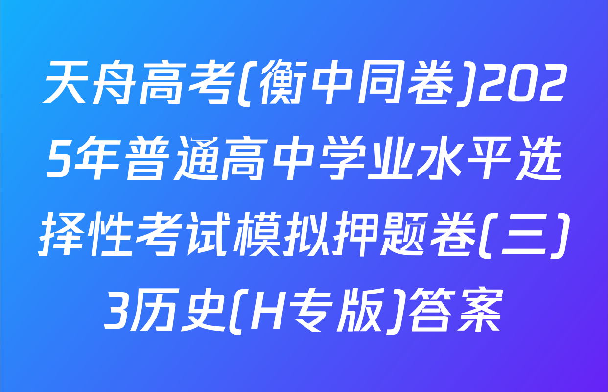 天舟高考(衡中同卷)2025年普通高中学业水平选择性考试模拟押题卷(三)3历史(H专版)答案