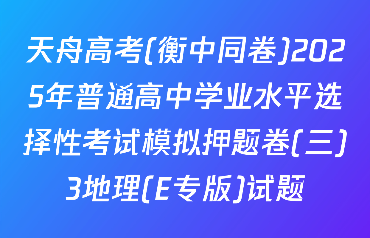 天舟高考(衡中同卷)2025年普通高中学业水平选择性考试模拟押题卷(三)3地理(E专版)试题