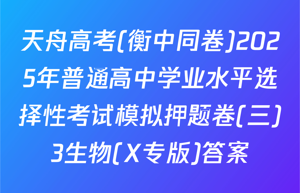天舟高考(衡中同卷)2025年普通高中学业水平选择性考试模拟押题卷(三)3生物(X专版)答案