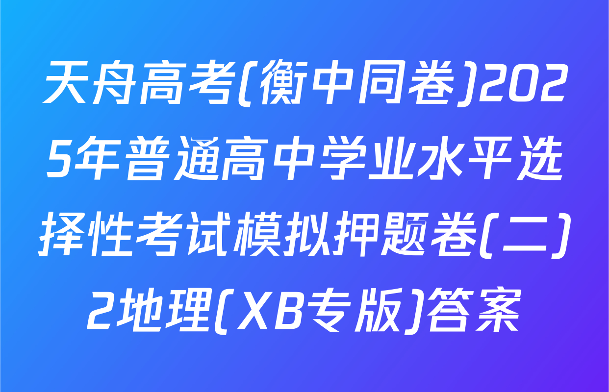 天舟高考(衡中同卷)2025年普通高中学业水平选择性考试模拟押题卷(二)2地理(XB专版)答案