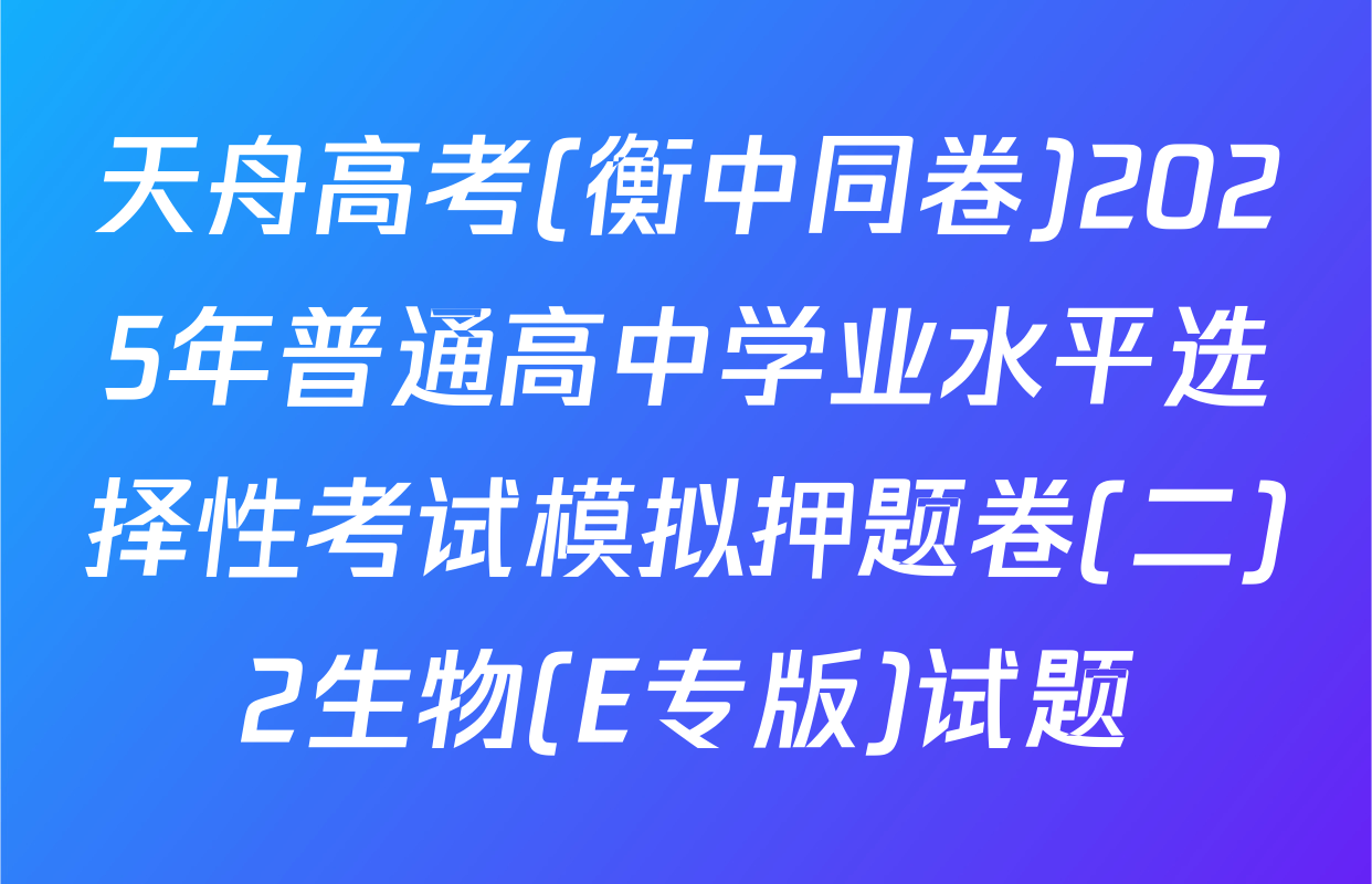 天舟高考(衡中同卷)2025年普通高中学业水平选择性考试模拟押题卷(二)2生物(E专版)试题