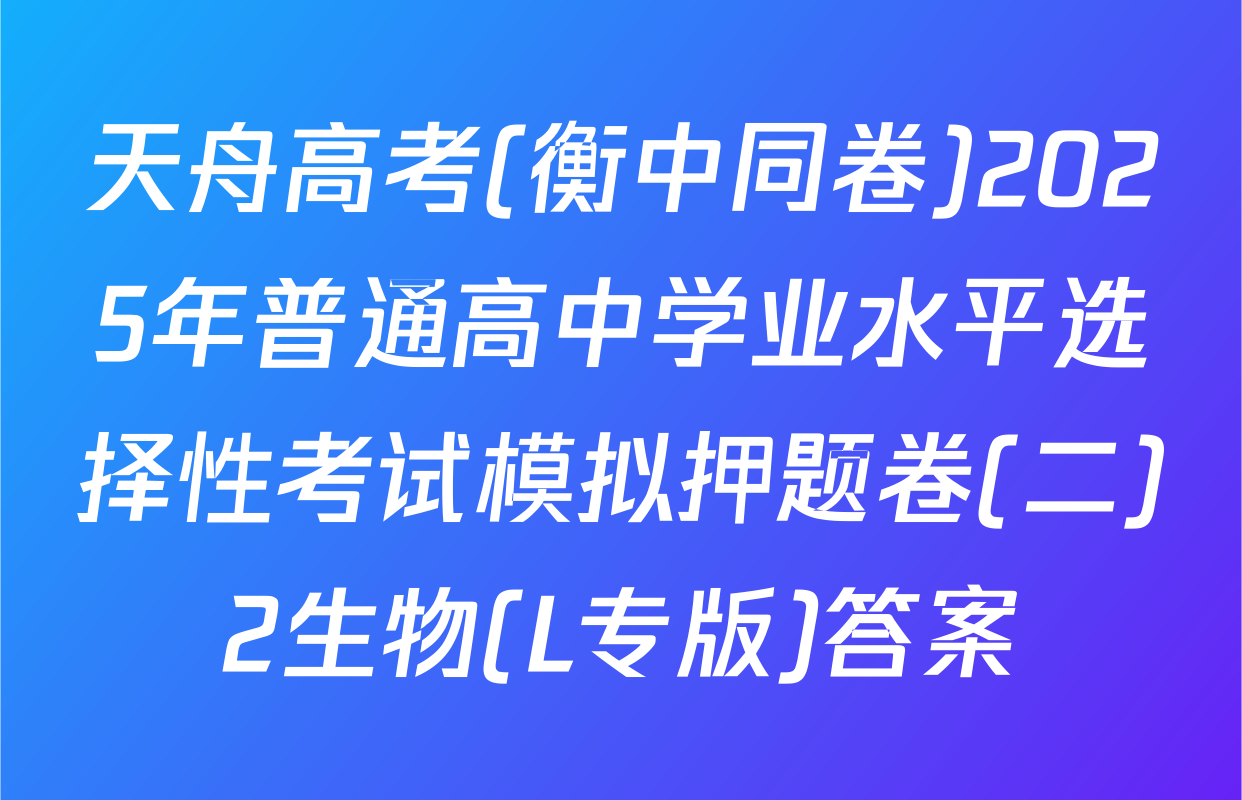 天舟高考(衡中同卷)2025年普通高中学业水平选择性考试模拟押题卷(二)2生物(L专版)答案