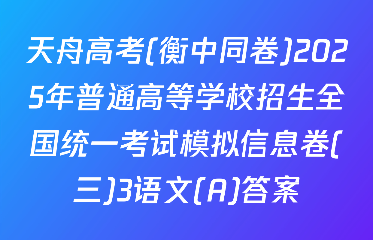 天舟高考(衡中同卷)2025年普通高等学校招生全国统一考试模拟信息卷(三)3语文(A)答案