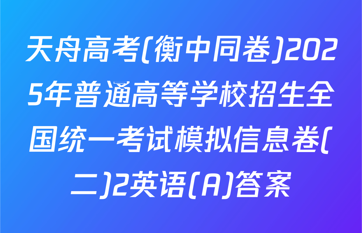 天舟高考(衡中同卷)2025年普通高等学校招生全国统一考试模拟信息卷(二)2英语(A)答案