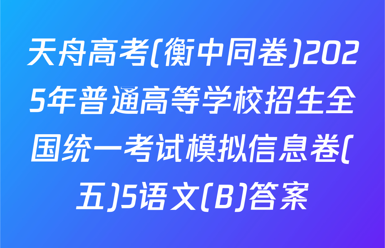 天舟高考(衡中同卷)2025年普通高等学校招生全国统一考试模拟信息卷(五)5语文(B)答案