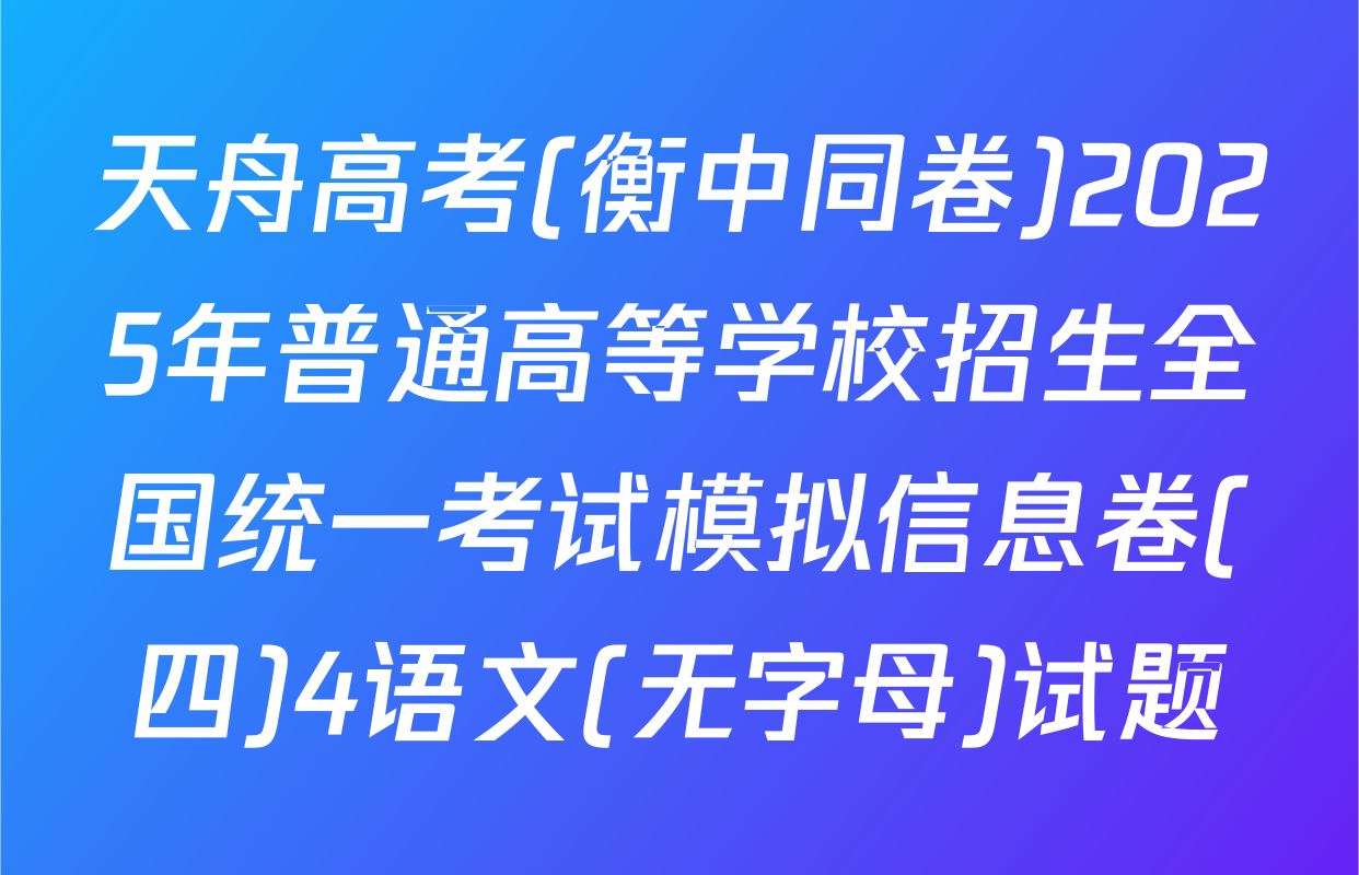 天舟高考(衡中同卷)2025年普通高等学校招生全国统一考试模拟信息卷(四)4语文(无字母)试题