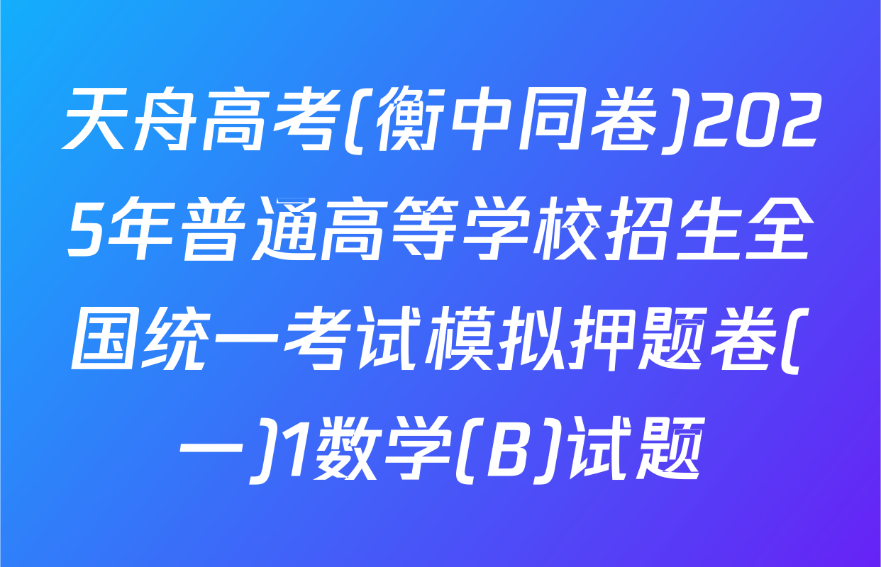 天舟高考(衡中同卷)2025年普通高等学校招生全国统一考试模拟押题卷(一)1数学(B)试题