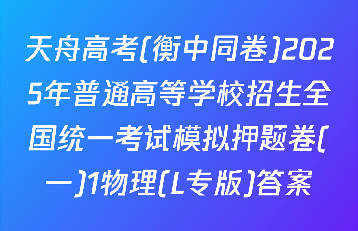 天舟高考(衡中同卷)2025年普通高等学校招生全国统一考试模拟押题卷(一)1物理(L专版)答案