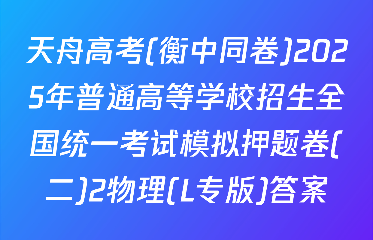 天舟高考(衡中同卷)2025年普通高等学校招生全国统一考试模拟押题卷(二)2物理(L专版)答案