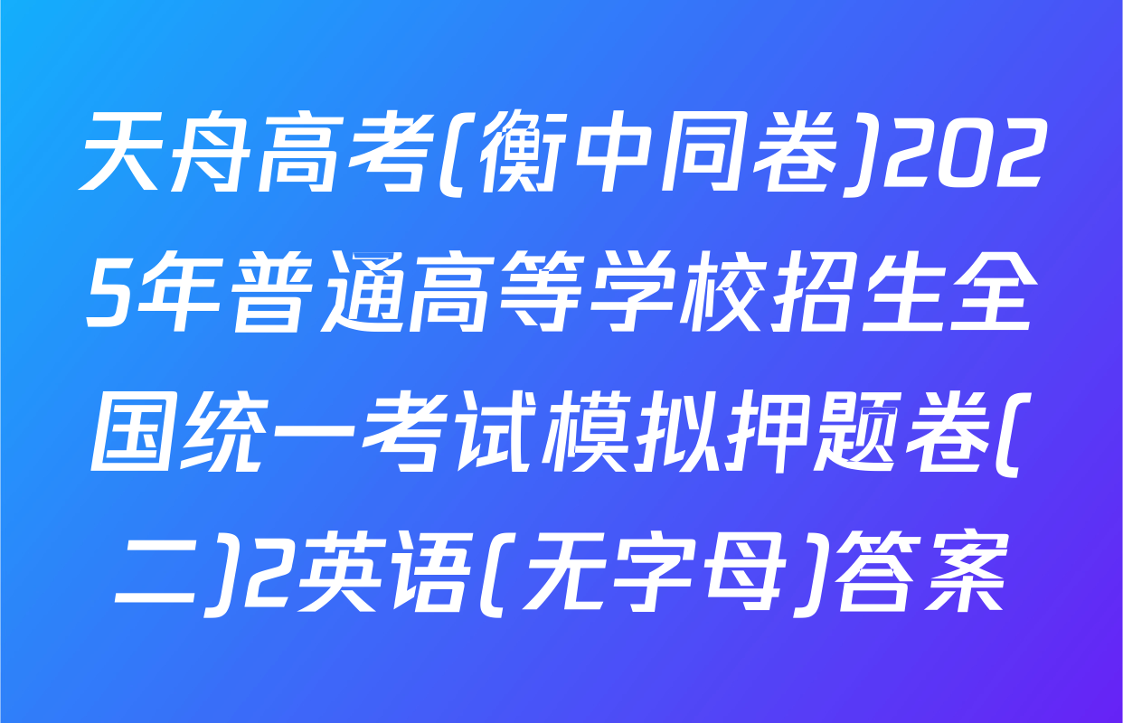 天舟高考(衡中同卷)2025年普通高等学校招生全国统一考试模拟押题卷(二)2英语(无字母)答案