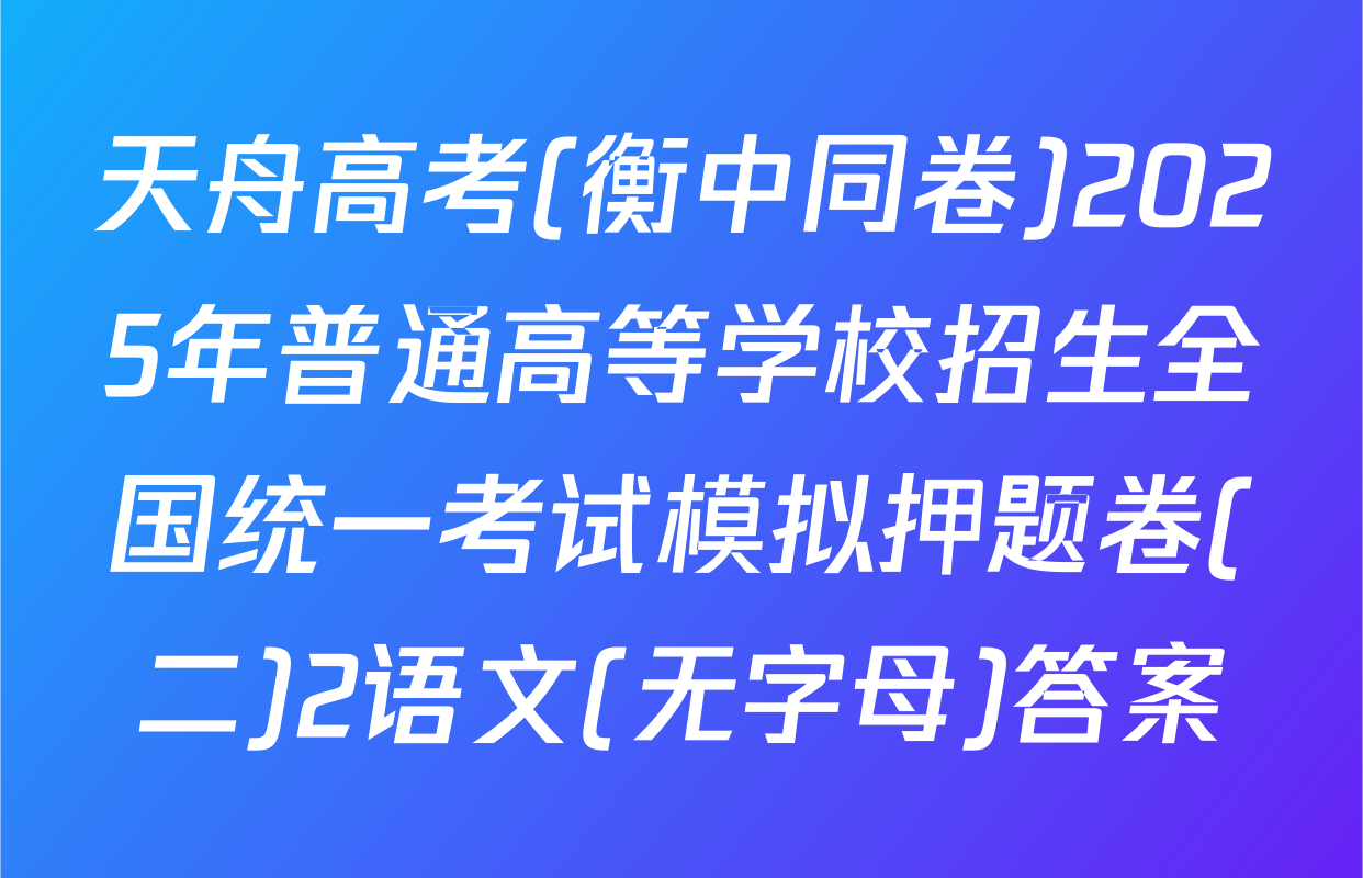 天舟高考(衡中同卷)2025年普通高等学校招生全国统一考试模拟押题卷(二)2语文(无字母)答案