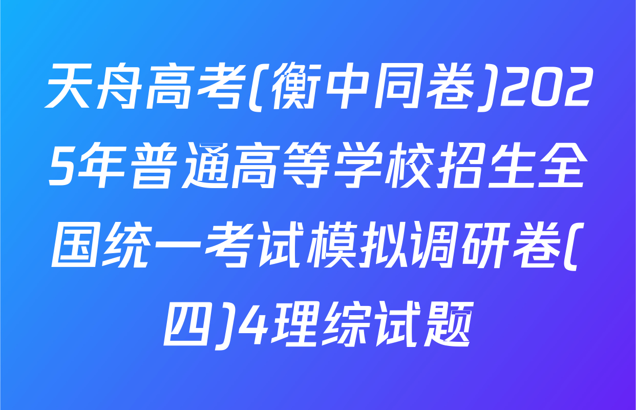 天舟高考(衡中同卷)2025年普通高等学校招生全国统一考试模拟调研卷(四)4理综试题