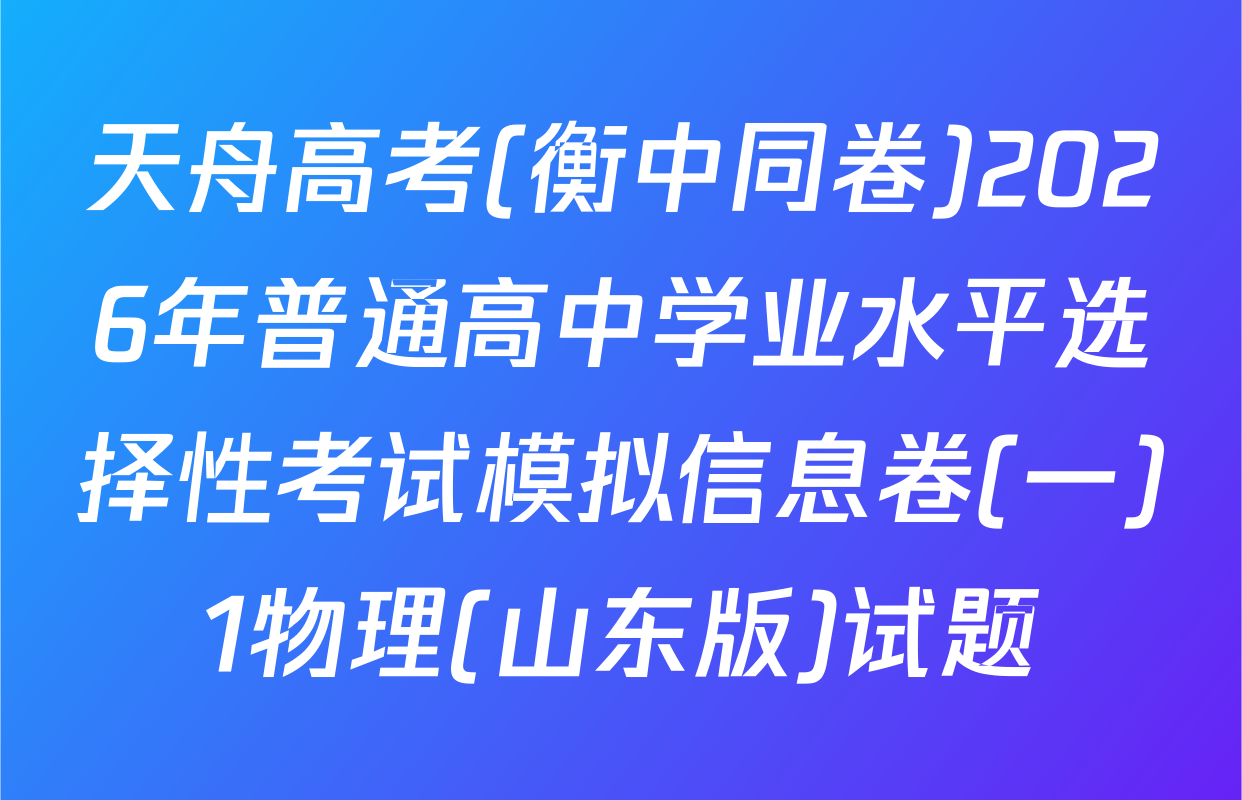 天舟高考(衡中同卷)2026年普通高中学业水平选择性考试模拟信息卷(一)1物理(山东版)试题