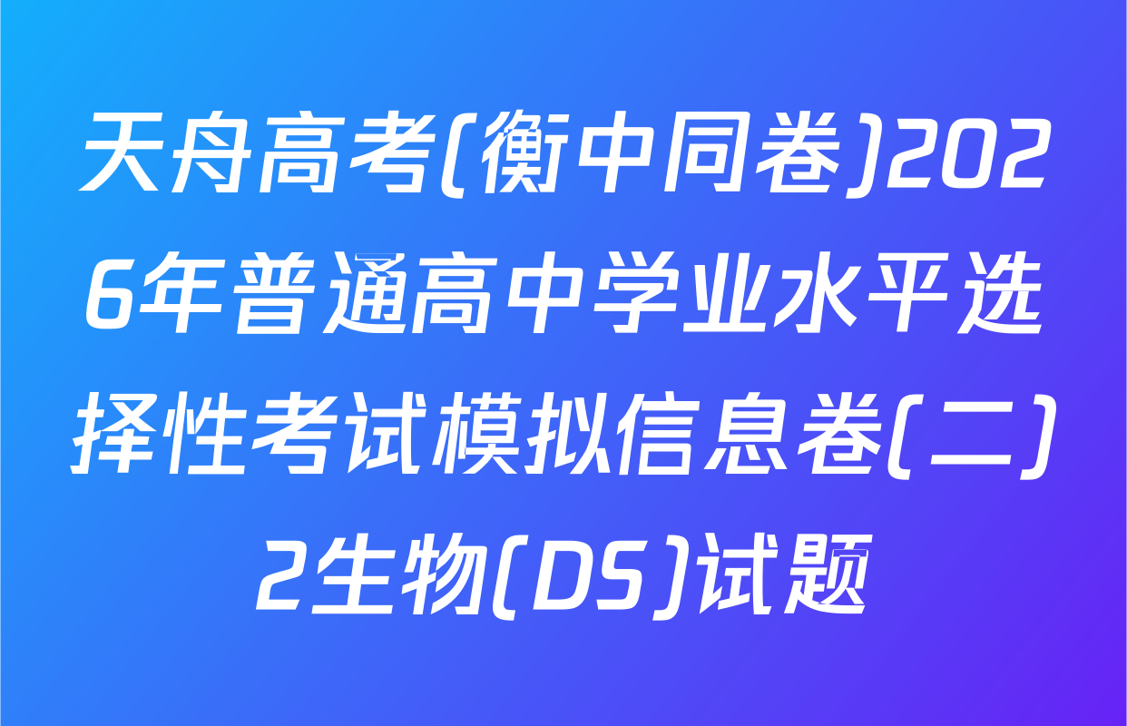 天舟高考(衡中同卷)2026年普通高中学业水平选择性考试模拟信息卷(二)2生物(DS)试题
