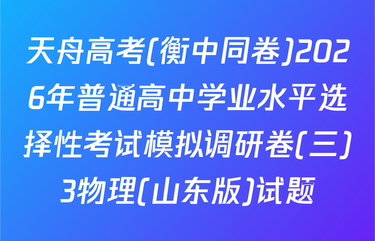 天舟高考(衡中同卷)2026年普通高中学业水平选择性考试模拟调研卷(三)3物理(山东版)试题