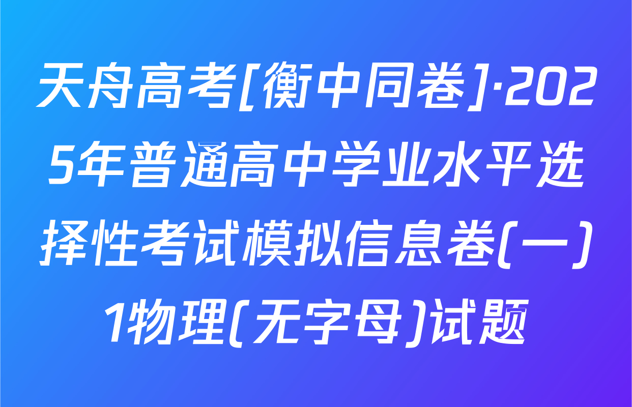 天舟高考[衡中同卷]·2025年普通高中学业水平选择性考试模拟信息卷(一)1物理(无字母)试题