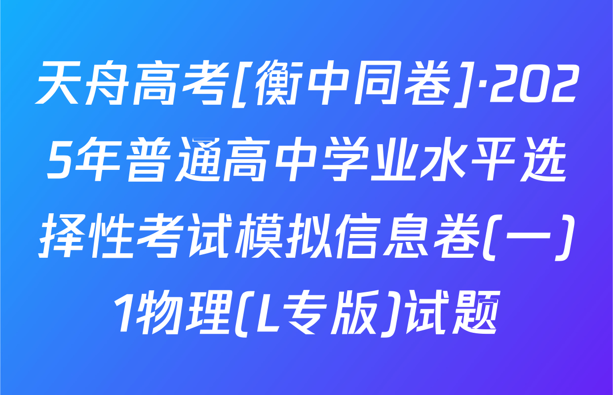 天舟高考[衡中同卷]·2025年普通高中学业水平选择性考试模拟信息卷(一)1物理(L专版)试题