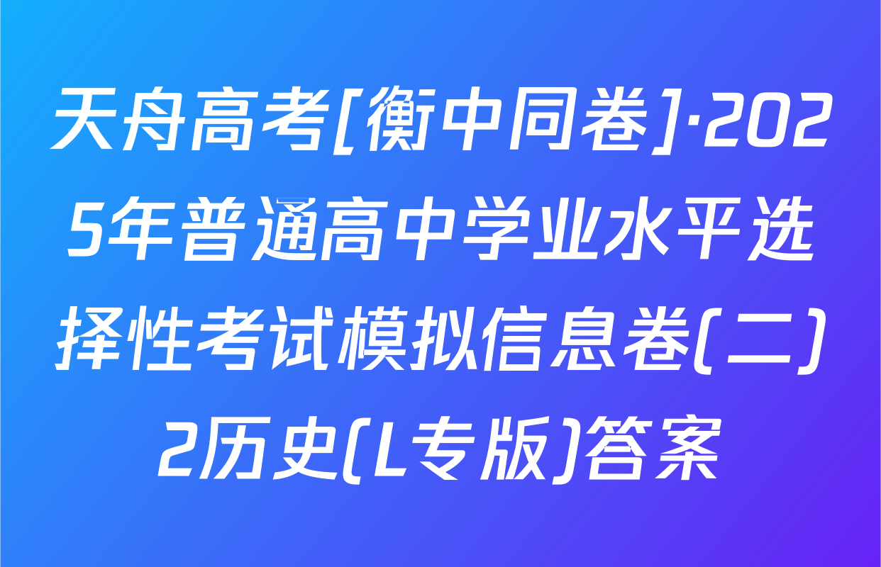 天舟高考[衡中同卷]·2025年普通高中学业水平选择性考试模拟信息卷(二)2历史(L专版)答案