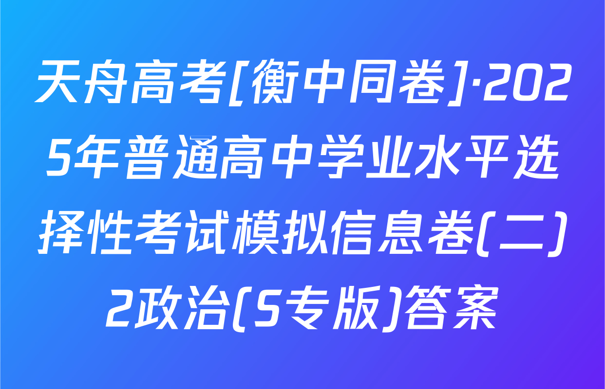 天舟高考[衡中同卷]·2025年普通高中学业水平选择性考试模拟信息卷(二)2政治(S专版)答案