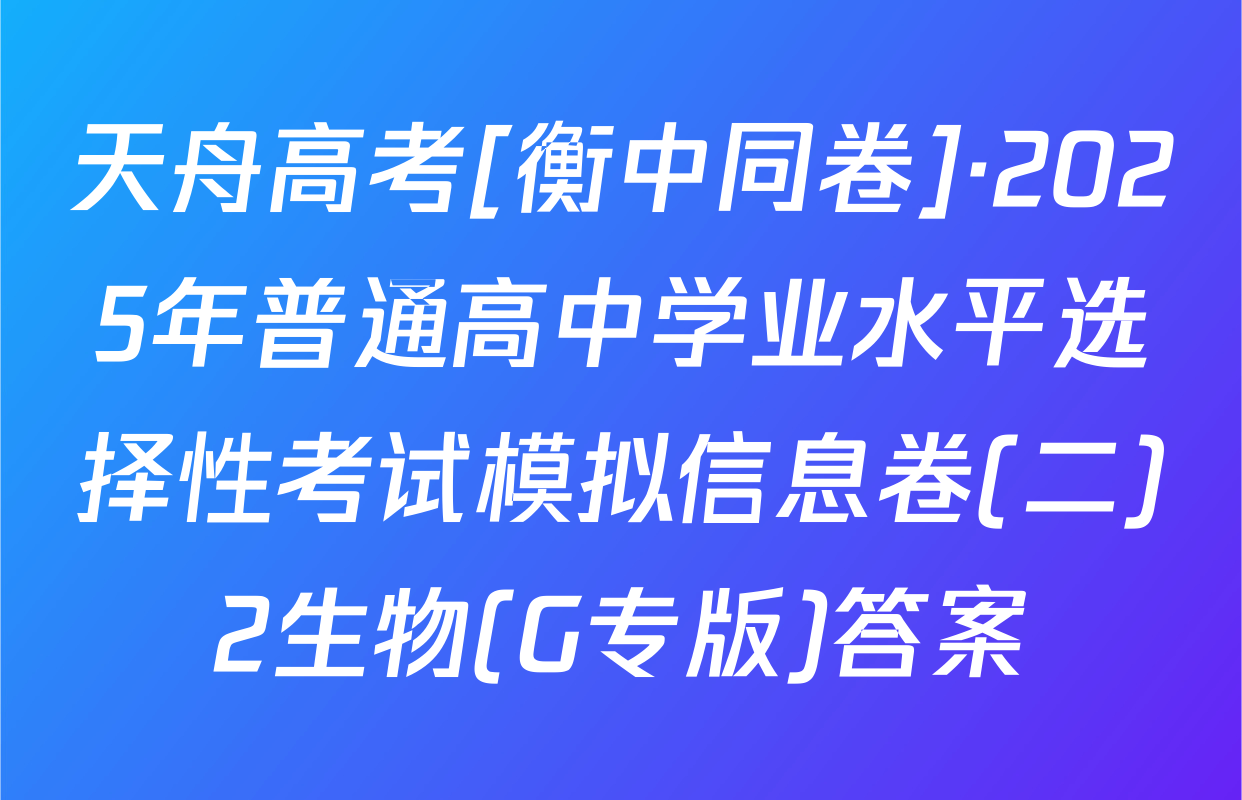 天舟高考[衡中同卷]·2025年普通高中学业水平选择性考试模拟信息卷(二)2生物(G专版)答案