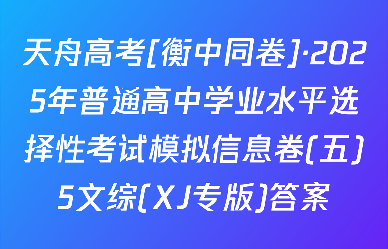 天舟高考[衡中同卷]·2025年普通高中学业水平选择性考试模拟信息卷(五)5文综(XJ专版)答案
