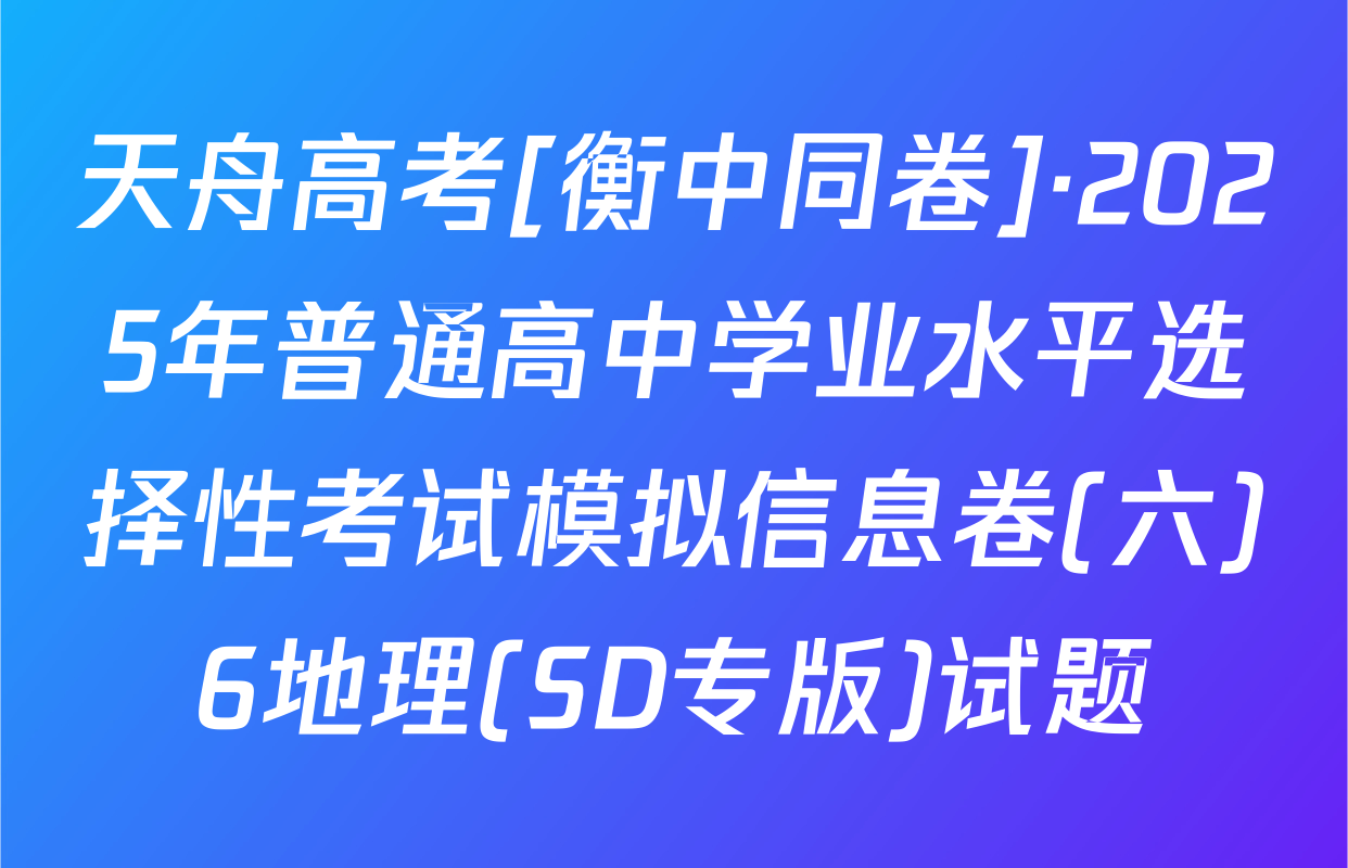 天舟高考[衡中同卷]·2025年普通高中学业水平选择性考试模拟信息卷(六)6地理(SD专版)试题