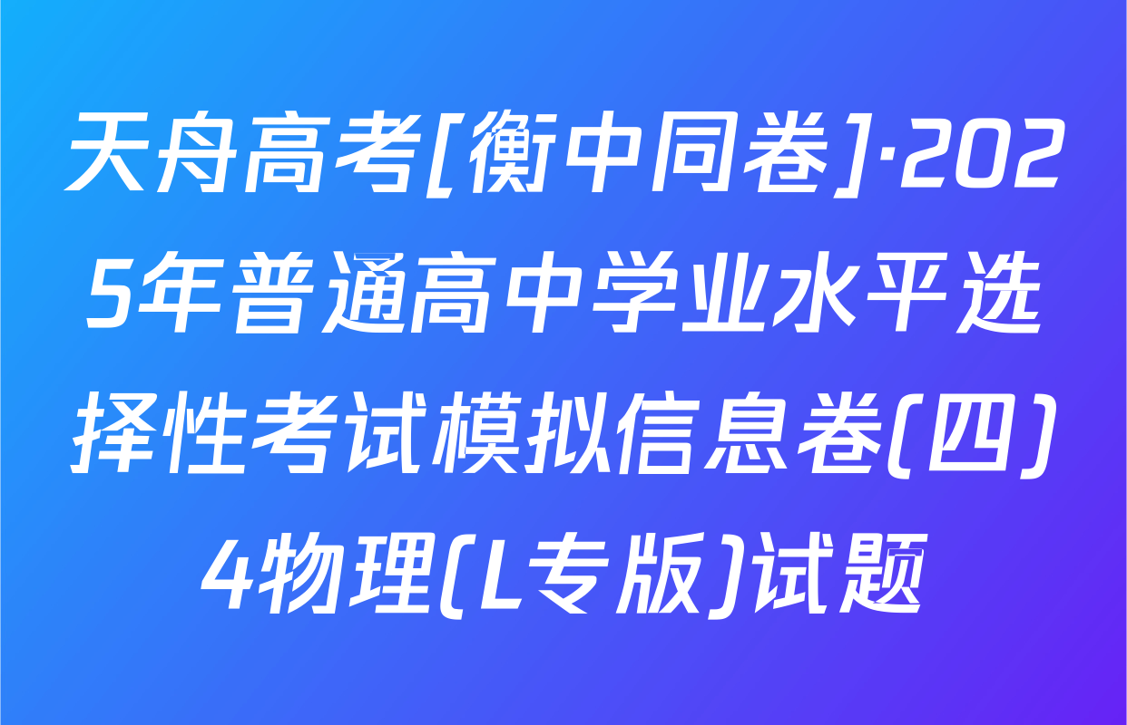 天舟高考[衡中同卷]·2025年普通高中学业水平选择性考试模拟信息卷(四)4物理(L专版)试题