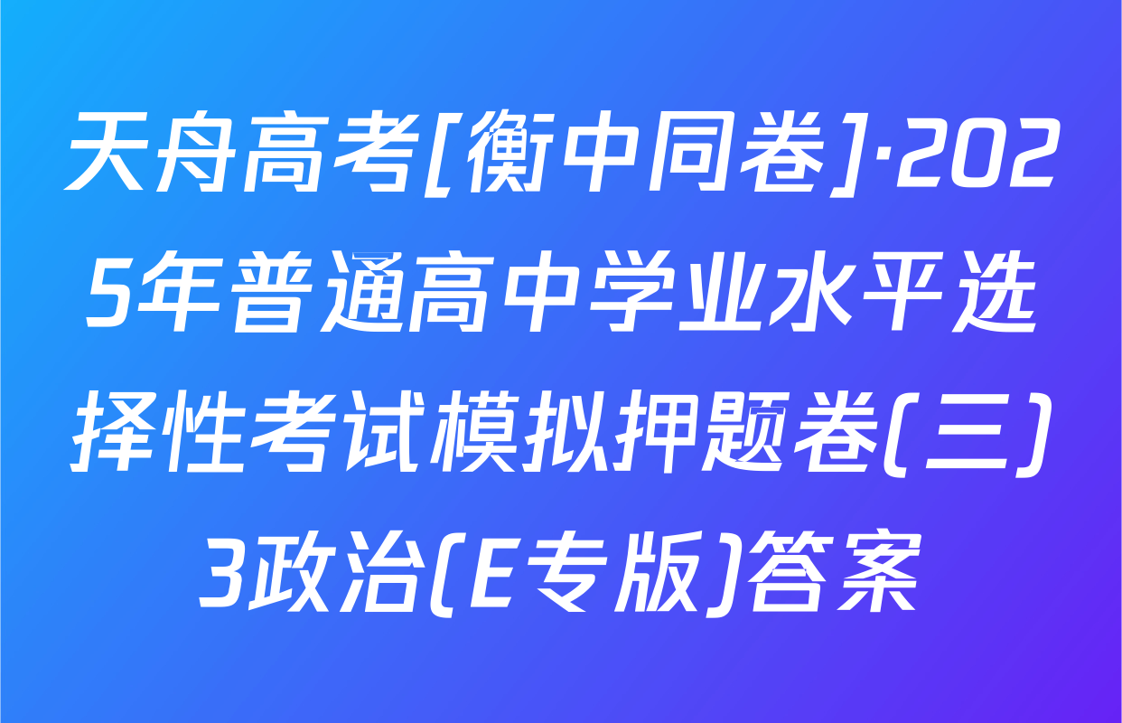 天舟高考[衡中同卷]·2025年普通高中学业水平选择性考试模拟押题卷(三)3政治(E专版)答案