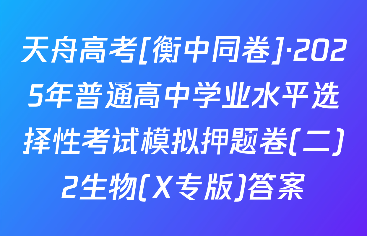 天舟高考[衡中同卷]·2025年普通高中学业水平选择性考试模拟押题卷(二)2生物(X专版)答案