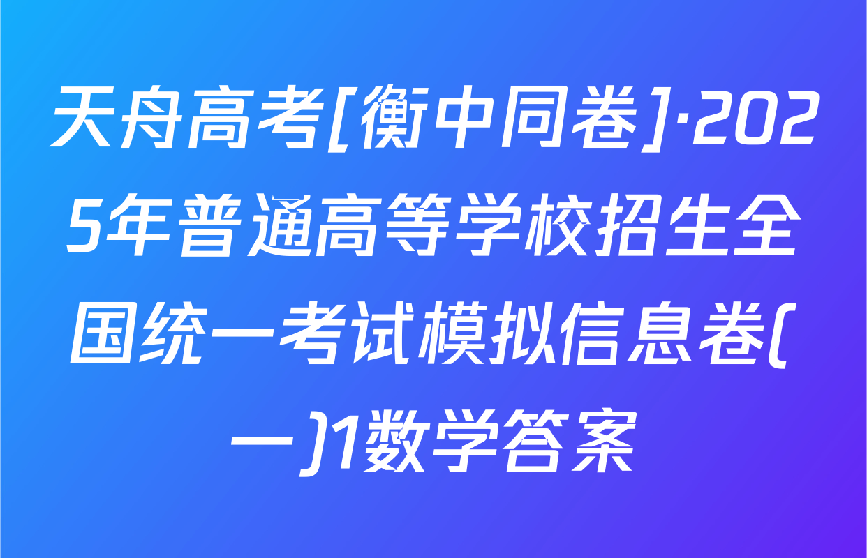 天舟高考[衡中同卷]·2025年普通高等学校招生全国统一考试模拟信息卷(一)1数学答案