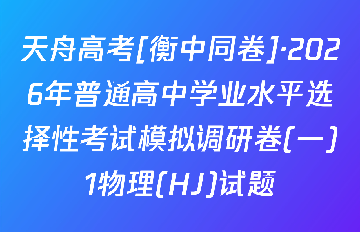 天舟高考[衡中同卷]·2026年普通高中学业水平选择性考试模拟调研卷(一)1物理(HJ)试题