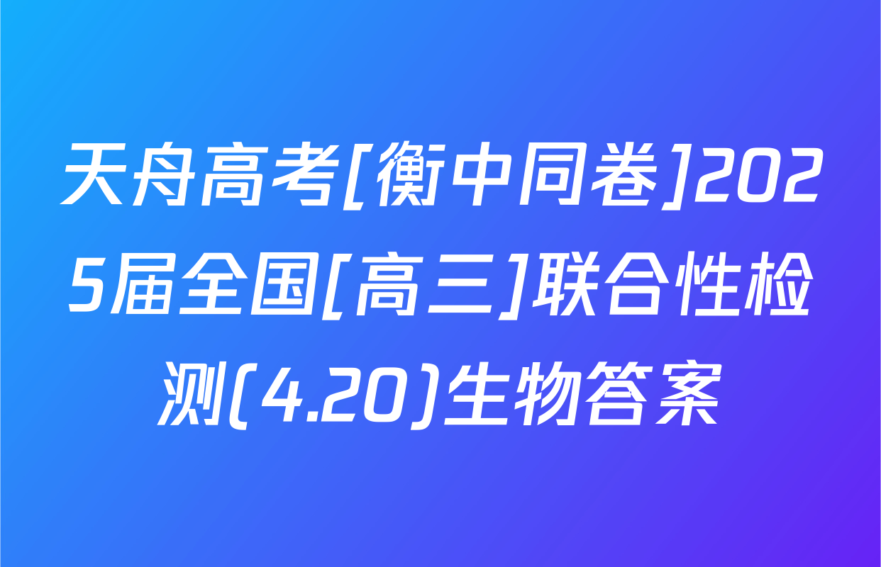 天舟高考[衡中同卷]2025届全国[高三]联合性检测(4.20)生物答案