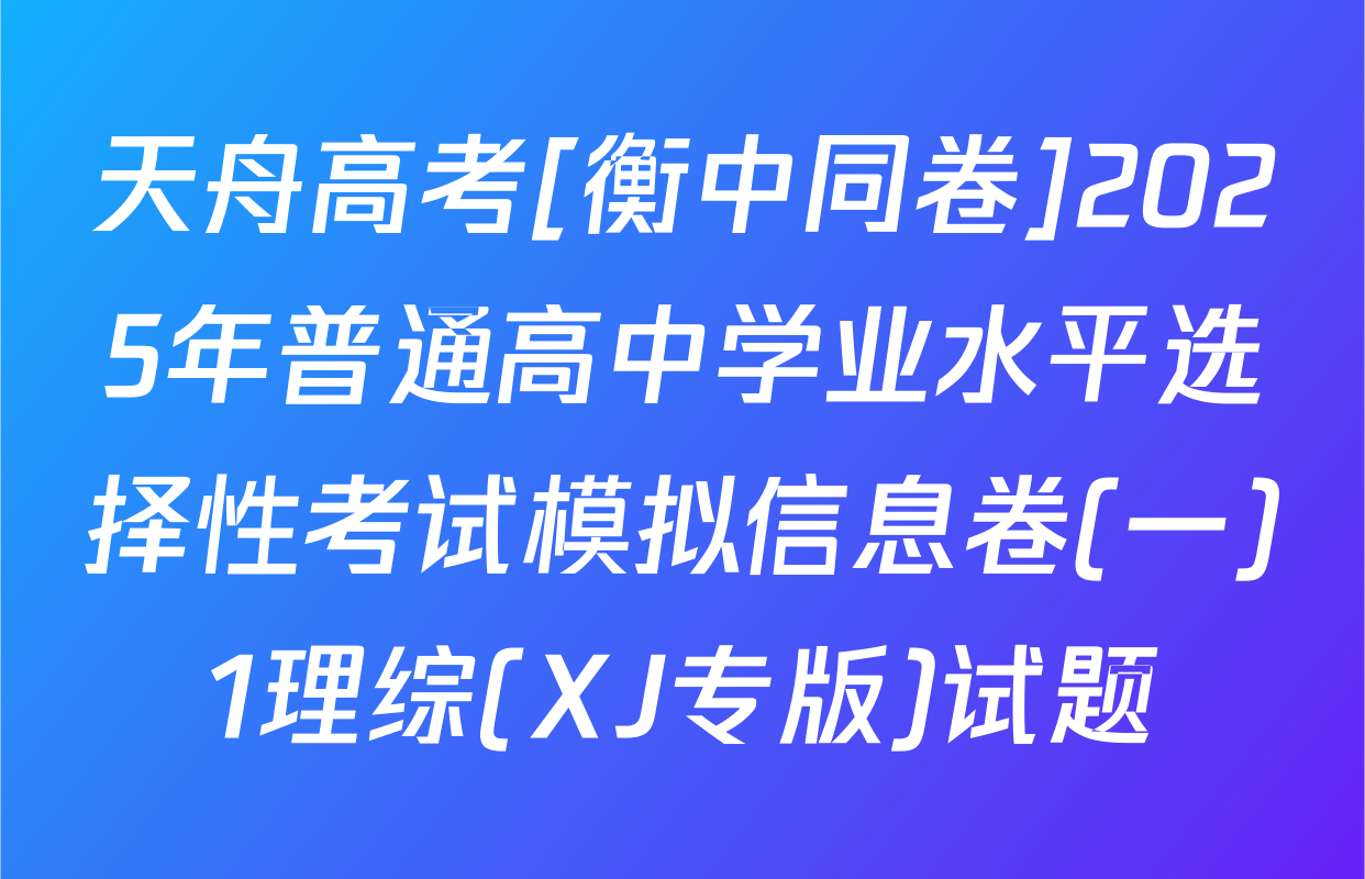 天舟高考[衡中同卷]2025年普通高中学业水平选择性考试模拟信息卷(一)1理综(XJ专版)试题