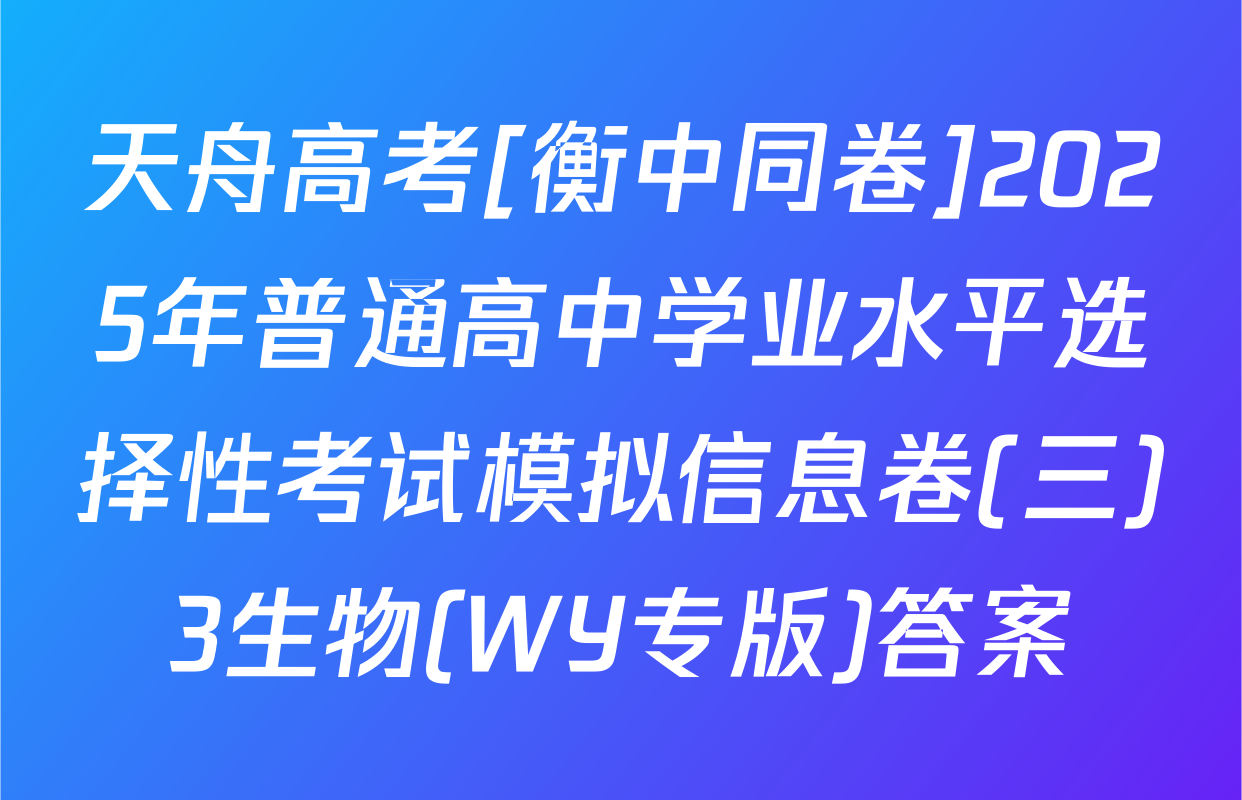 天舟高考[衡中同卷]2025年普通高中学业水平选择性考试模拟信息卷(三)3生物(WY专版)答案