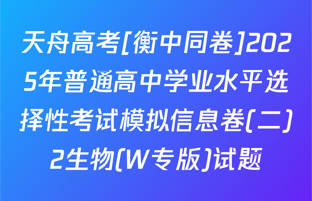 天舟高考[衡中同卷]2025年普通高中学业水平选择性考试模拟信息卷(二)2生物(W专版)试题