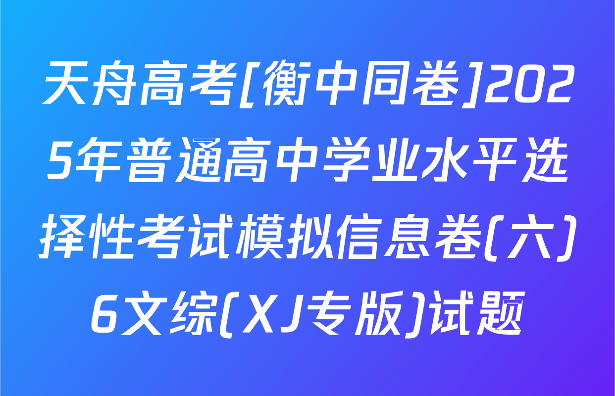 天舟高考[衡中同卷]2025年普通高中学业水平选择性考试模拟信息卷(六)6文综(XJ专版)试题