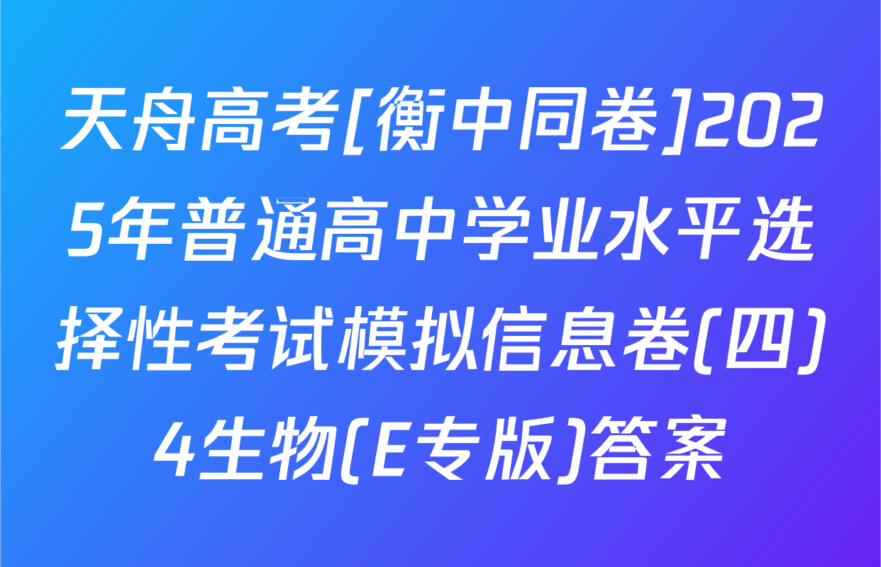 天舟高考[衡中同卷]2025年普通高中学业水平选择性考试模拟信息卷(四)4生物(E专版)答案