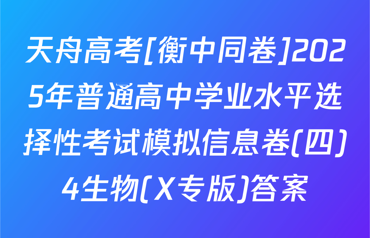 天舟高考[衡中同卷]2025年普通高中学业水平选择性考试模拟信息卷(四)4生物(X专版)答案