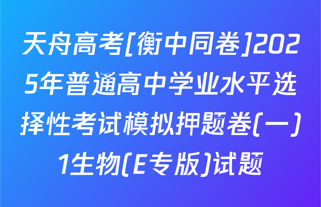 天舟高考[衡中同卷]2025年普通高中学业水平选择性考试模拟押题卷(一)1生物(E专版)试题
