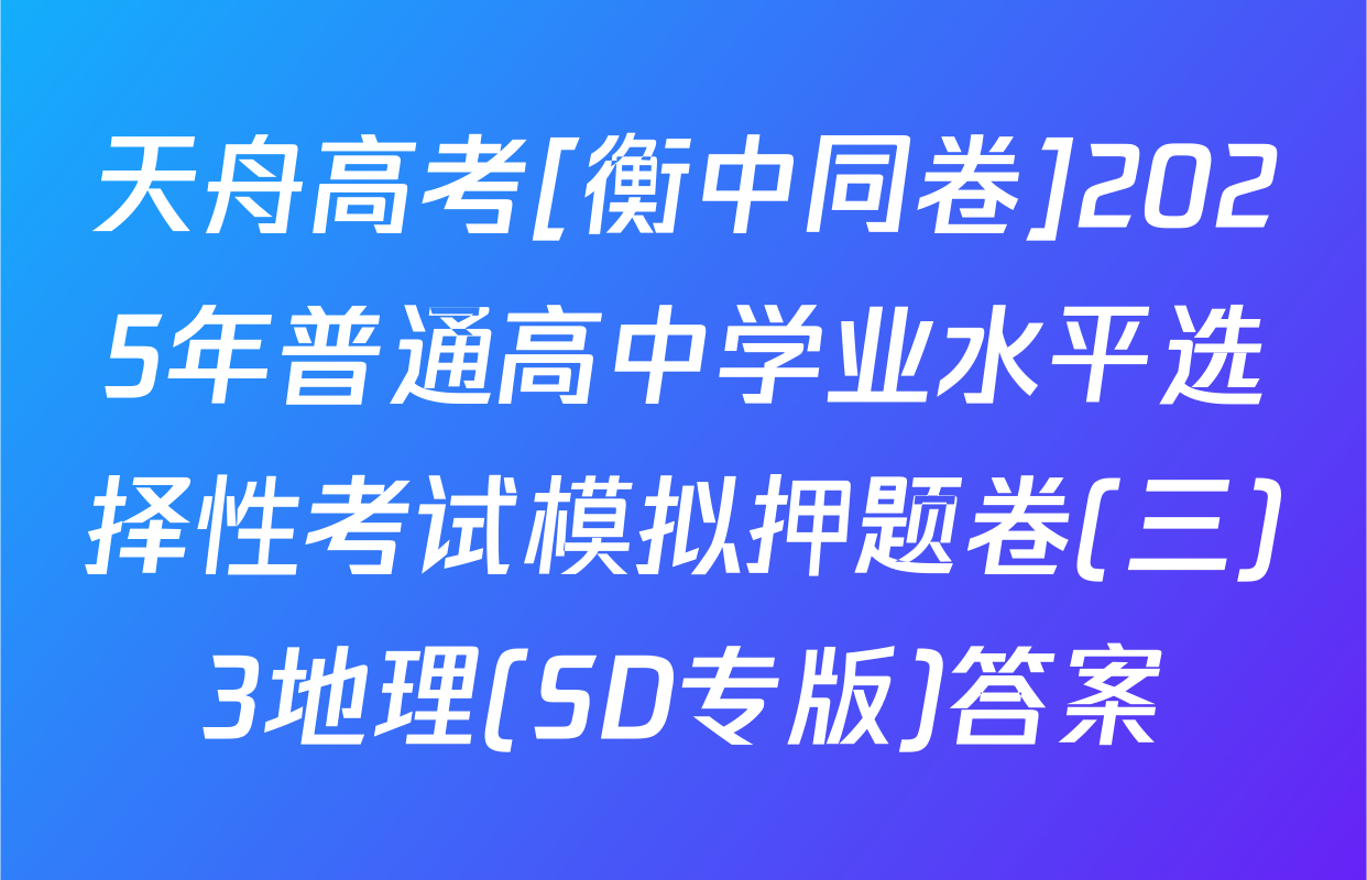 天舟高考[衡中同卷]2025年普通高中学业水平选择性考试模拟押题卷(三)3地理(SD专版)答案
