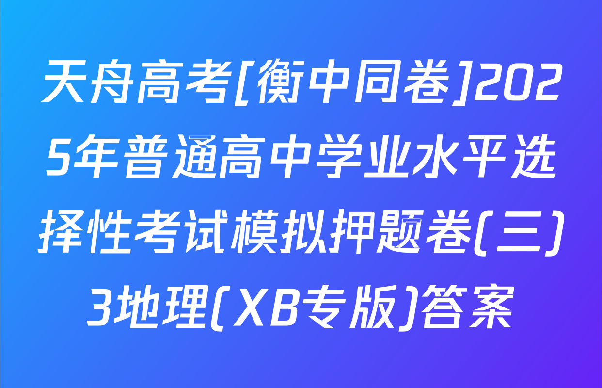 天舟高考[衡中同卷]2025年普通高中学业水平选择性考试模拟押题卷(三)3地理(XB专版)答案