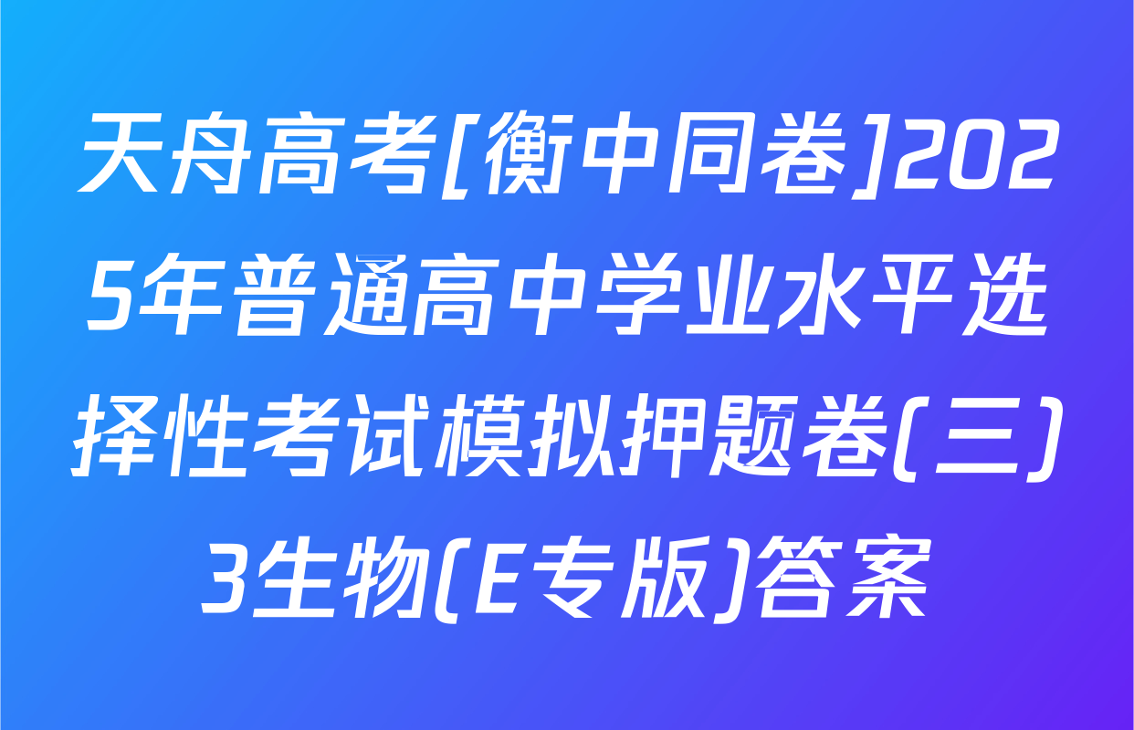 天舟高考[衡中同卷]2025年普通高中学业水平选择性考试模拟押题卷(三)3生物(E专版)答案