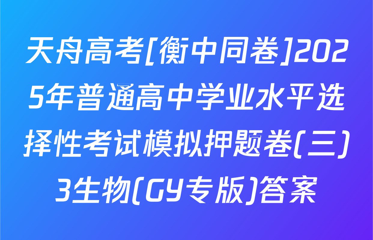 天舟高考[衡中同卷]2025年普通高中学业水平选择性考试模拟押题卷(三)3生物(GY专版)答案